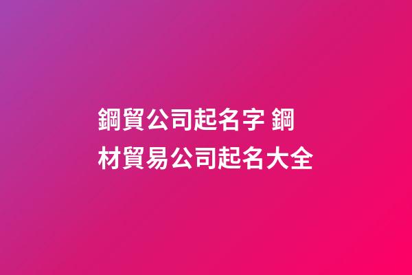 鋼貿公司起名字 鋼材貿易公司起名大全-第1張-公司起名-玄機派